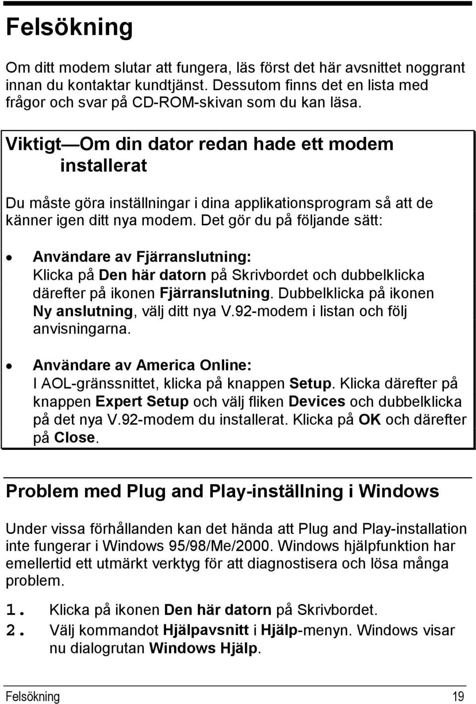 Det gör du på följande sätt: Användare av Fjärranslutning: Klicka på Den här datorn på Skrivbordet och dubbelklicka därefter på ikonen Fjärranslutning.