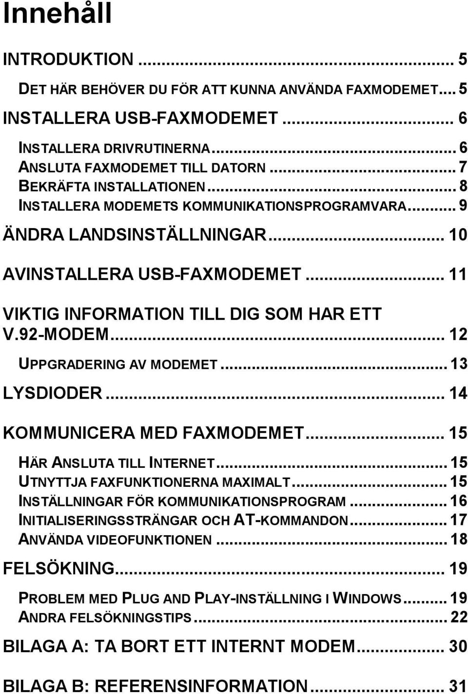 92-MODEM... 12 UPPGRADERING AV MODEMET... 13 LYSDIODER... 14 KOMMUNICERA MED FAXMODEMET... 15 HÄR ANSLUTA TILL INTERNET... 15 UTNYTTJA FAXFUNKTIONERNA MAXIMALT.