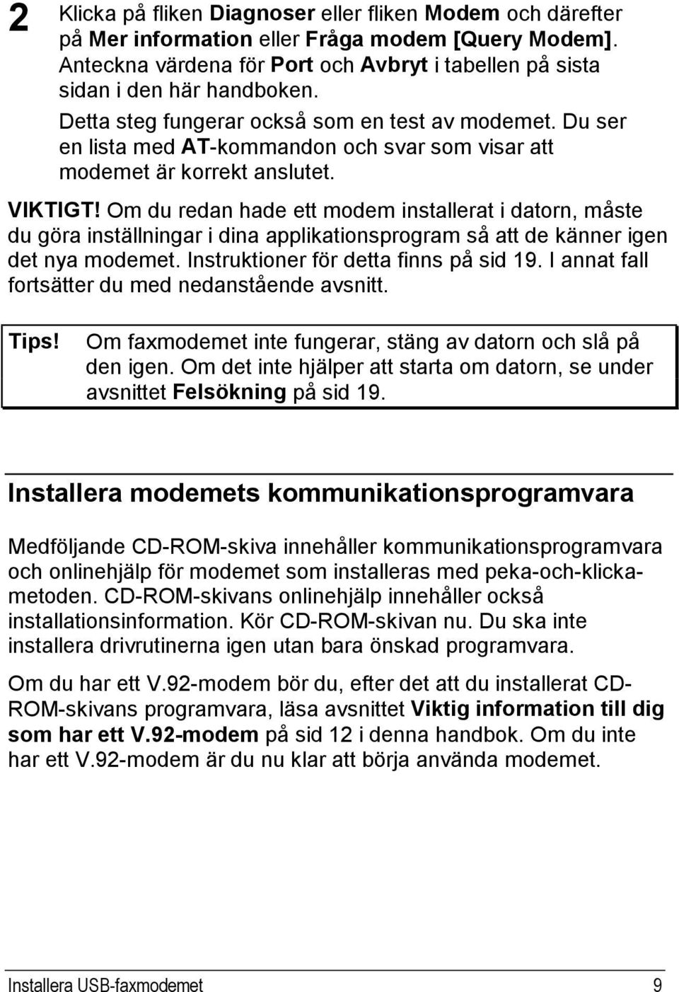 Om du redan hade ett modem installerat i datorn, måste du göra inställningar i dina applikationsprogram så att de känner igen det nya modemet. Instruktioner för detta finns på sid 19.