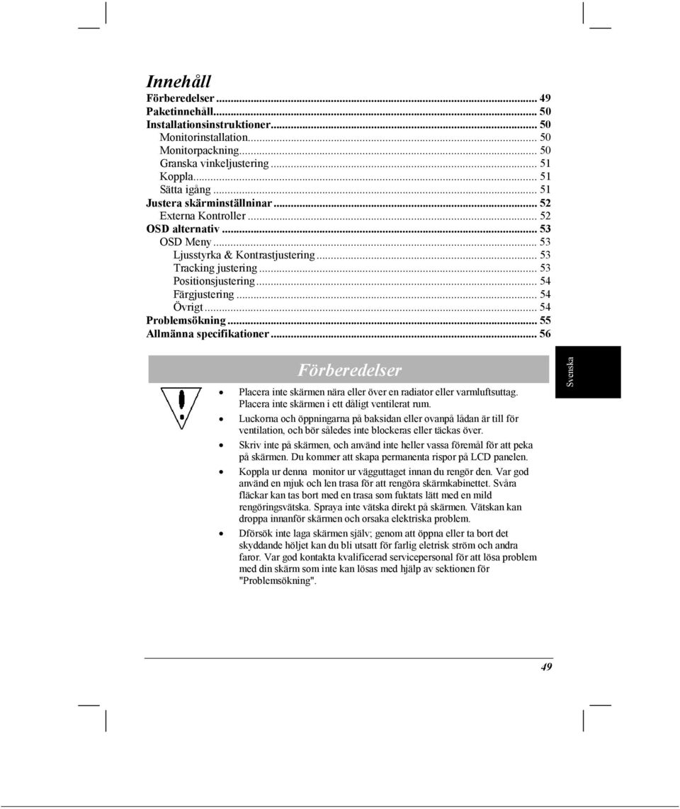 .. 54 Övrigt... 54 Problemsökning... 55 Allmänna specifikationer... 56 Förberedelser Placera inte skärmen nära eller över en radiator eller varmluftsuttag.