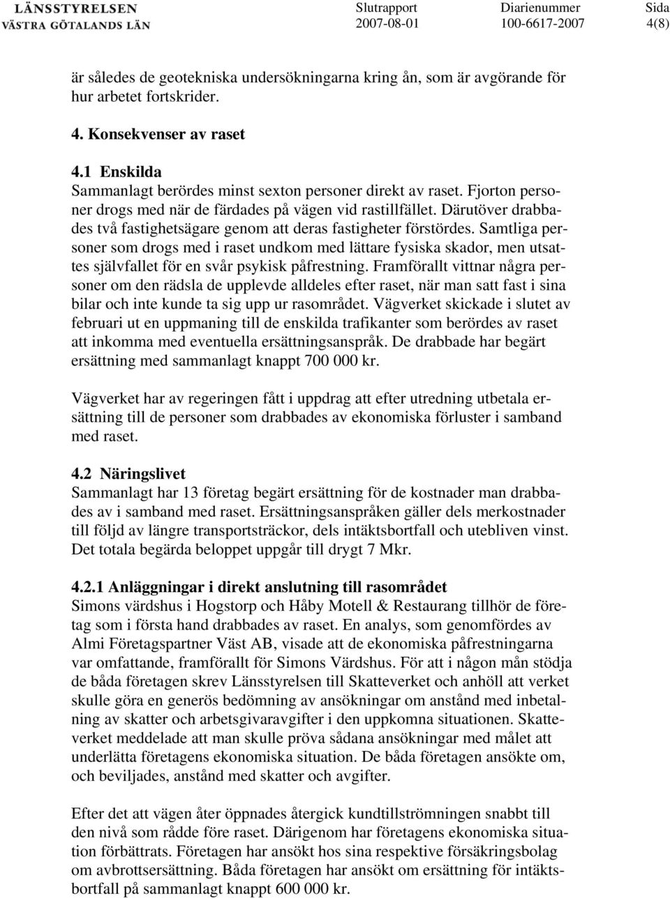 Samtliga personer som drogs med i raset undkom med lättare fysiska skador, men utsattes självfallet för en svår psykisk påfrestning.
