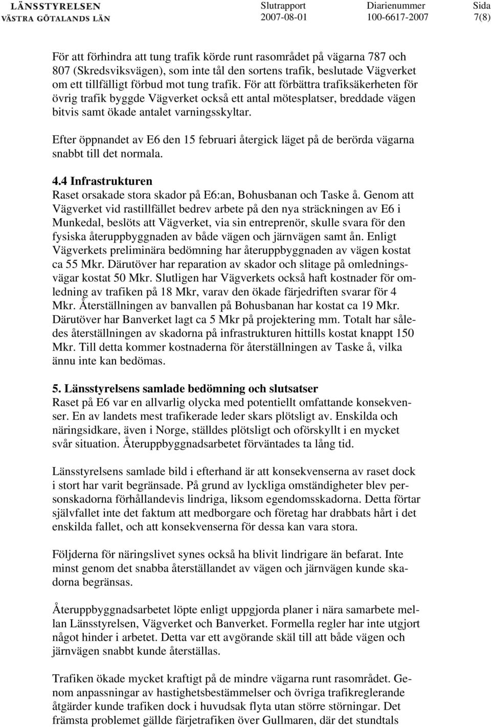 Efter öppnandet av E6 den 15 februari återgick läget på de berörda vägarna snabbt till det normala. 4.4 Infrastrukturen Raset orsakade stora skador på E6:an, Bohusbanan och Taske å.