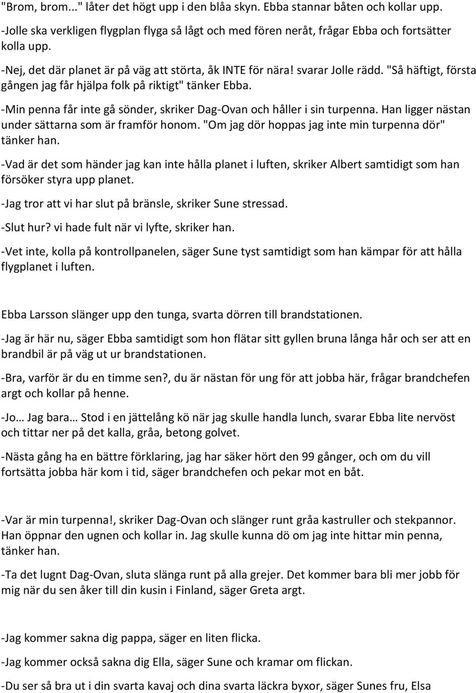 -Min penna får inte gå sönder, skriker Dag-Ovan och håller i sin turpenna. Han ligger nästan under sättarna som är framför honom. "Om jag dör hoppas jag inte min turpenna dör" tänker han.
