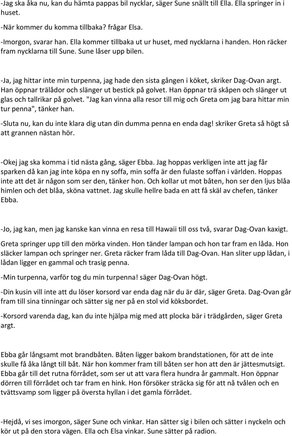 -Ja, jag hittar inte min turpenna, jag hade den sista gången i köket, skriker Dag-Ovan argt. Han öppnar trälådor och slänger ut bestick på golvet.