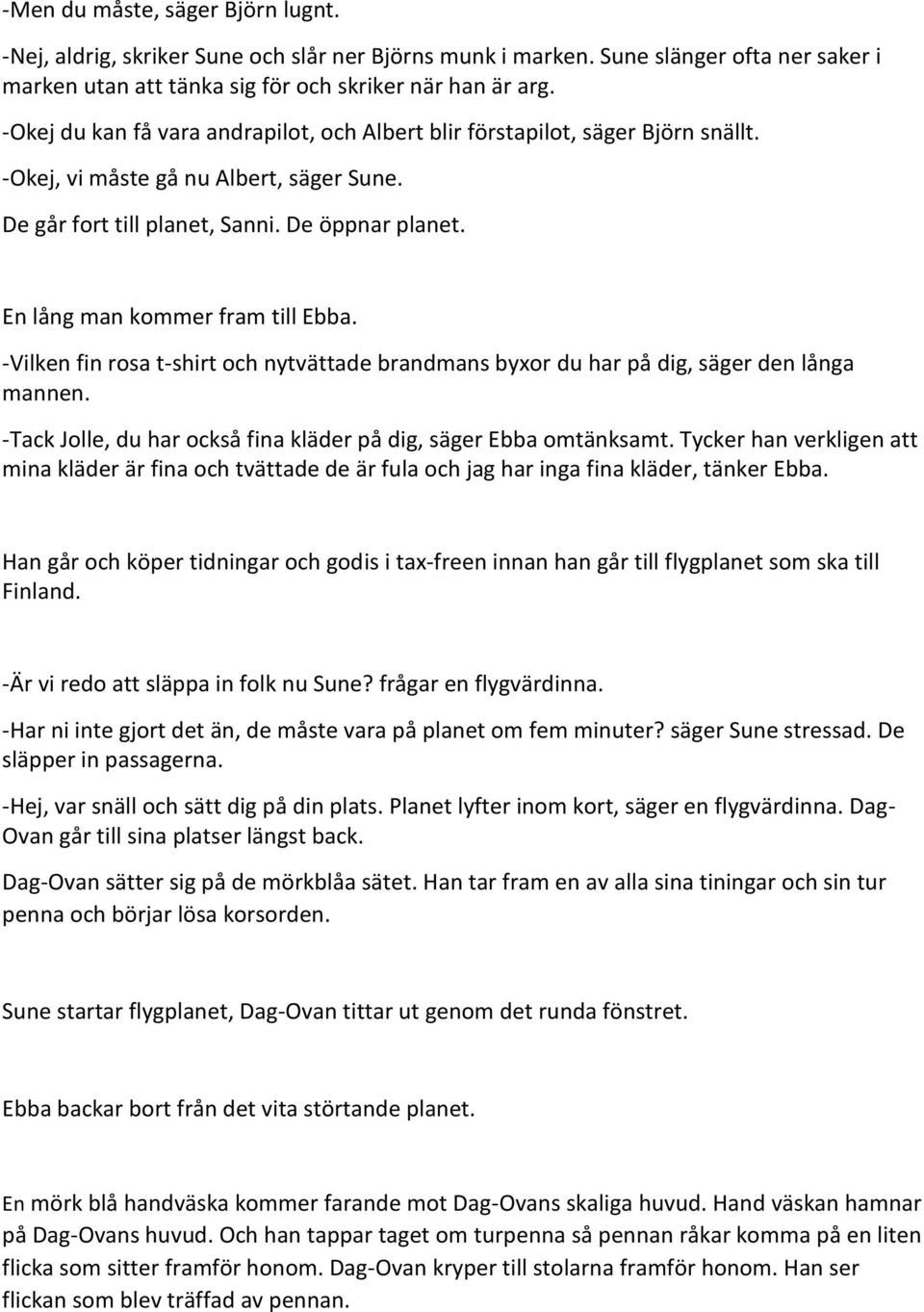 En lång man kommer fram till Ebba. -Vilken fin rosa t-shirt och nytvättade brandmans byxor du har på dig, säger den långa mannen. -Tack Jolle, du har också fina kläder på dig, säger Ebba omtänksamt.