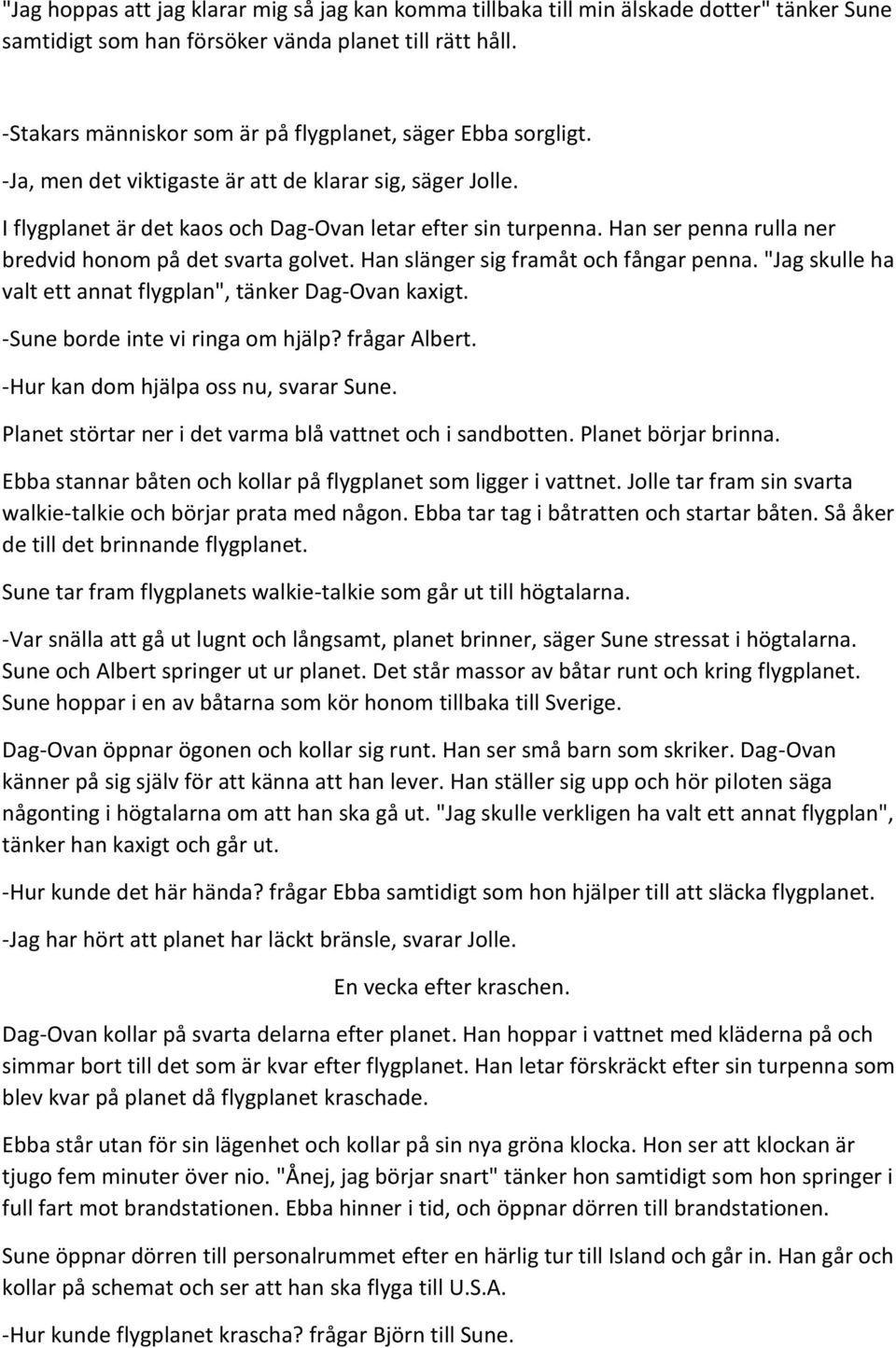 Han ser penna rulla ner bredvid honom på det svarta golvet. Han slänger sig framåt och fångar penna. "Jag skulle ha valt ett annat flygplan", tänker Dag-Ovan kaxigt.