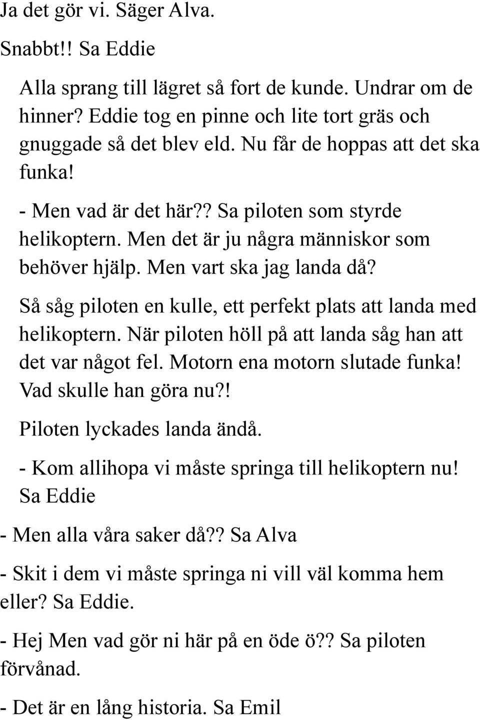 Så såg piloten en kulle, ett perfekt plats att landa med helikoptern. När piloten höll på att landa såg han att det var något fel. Motorn ena motorn slutade funka! Vad skulle han göra nu?