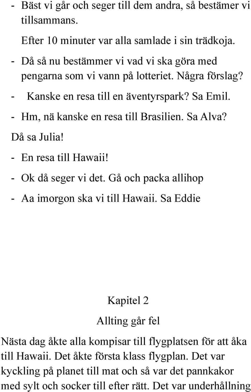 - Hm, nä kanske en resa till Brasilien. Sa Alva? Då sa Julia! - En resa till Hawaii! - Ok då seger vi det. Gå och packa allihop - Aa imorgon ska vi till Hawaii.