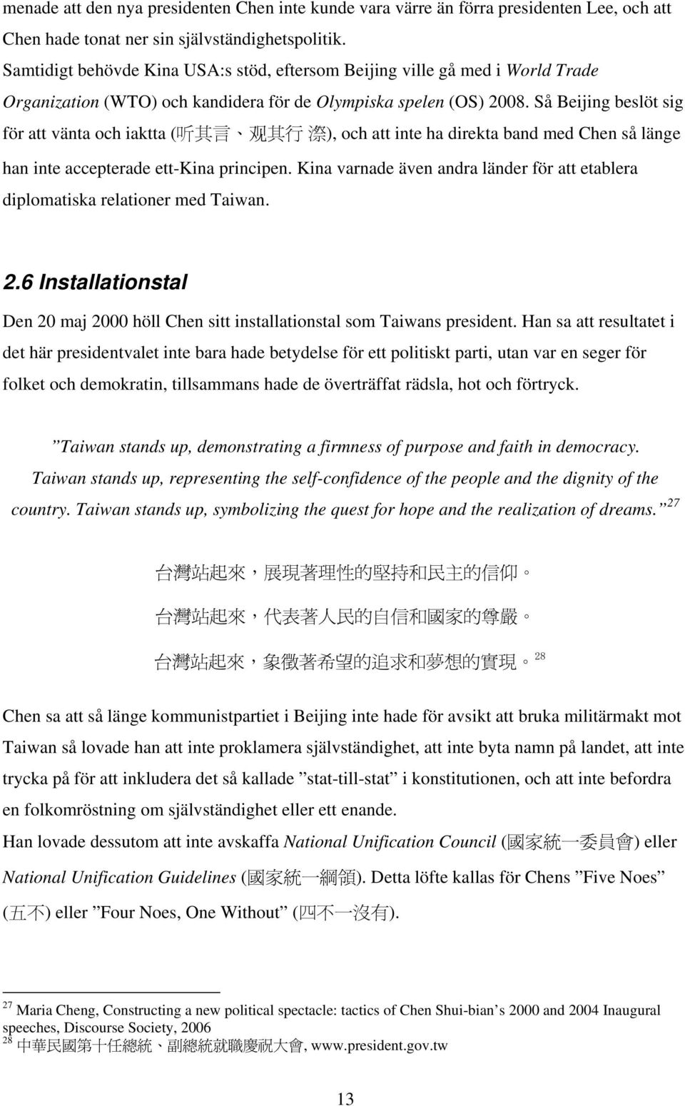 Så Beijing beslöt sig för att vänta och iaktta ( 听 其 言 观 其 行 漈 ), och att inte ha direkta band med Chen så länge han inte accepterade ett-kina principen.