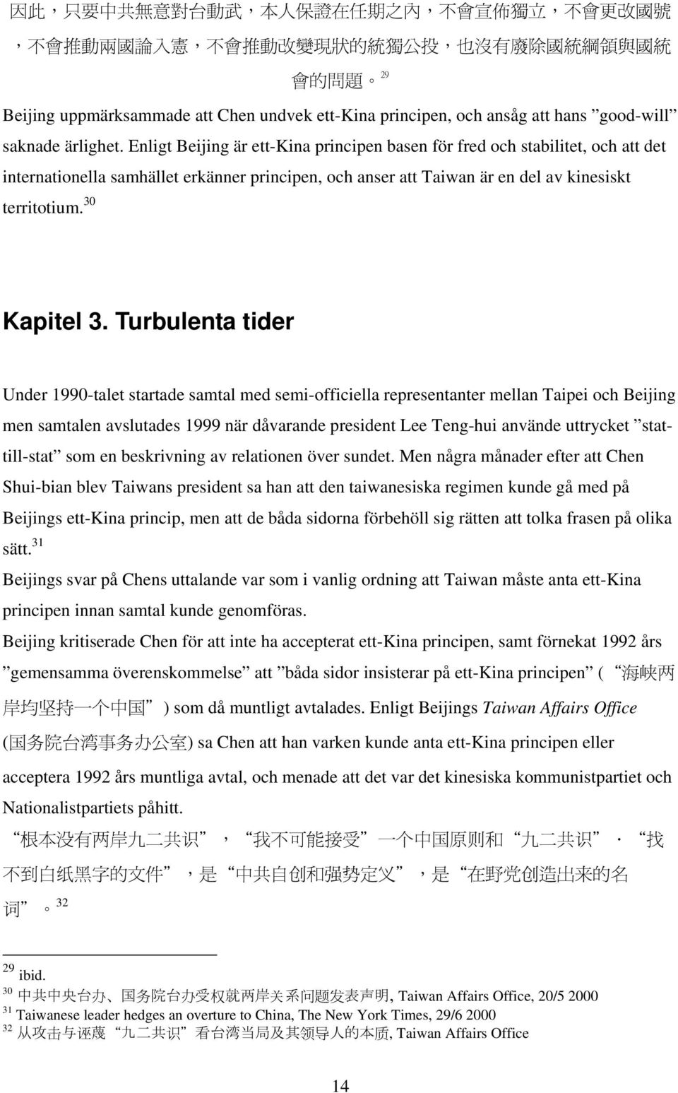 Enligt Beijing är ett-kina principen basen för fred och stabilitet, och att det internationella samhället erkänner principen, och anser att Taiwan är en del av kinesiskt territotium. 30 Kapitel 3.