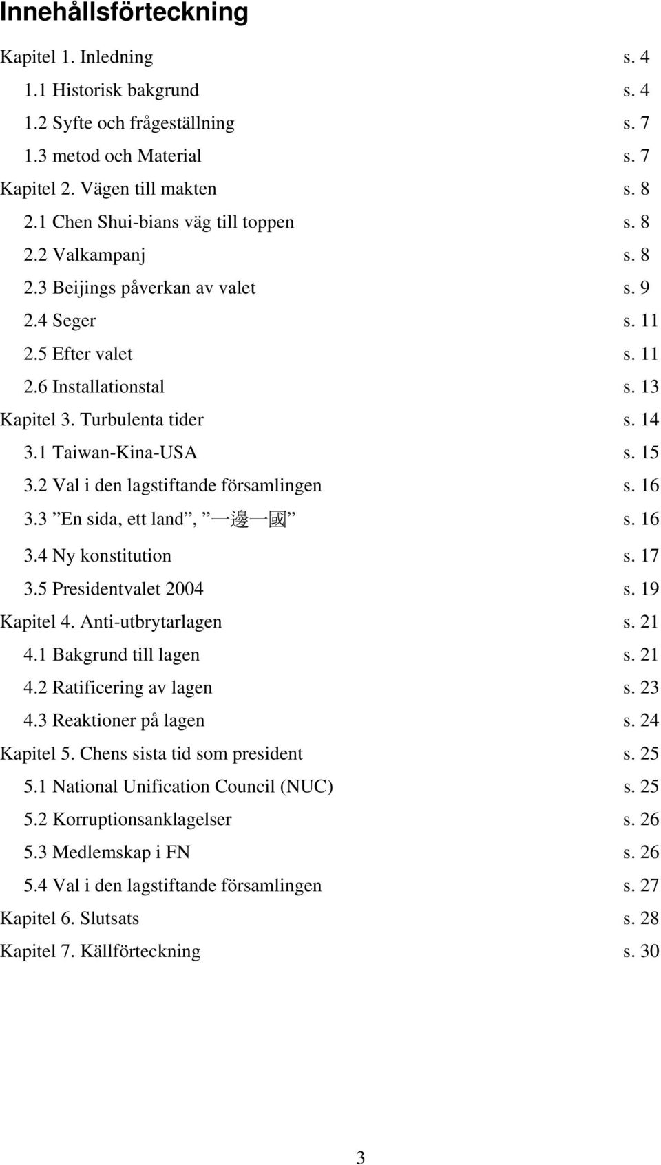 1 Taiwan-Kina-USA s. 15 3.2 Val i den lagstiftande församlingen s. 16 3.3 En sida, ett land, 一 邊 一 國 s. 16 3.4 Ny konstitution s. 17 3.5 Presidentvalet 2004 s. 19 Kapitel 4. Anti-utbrytarlagen s.