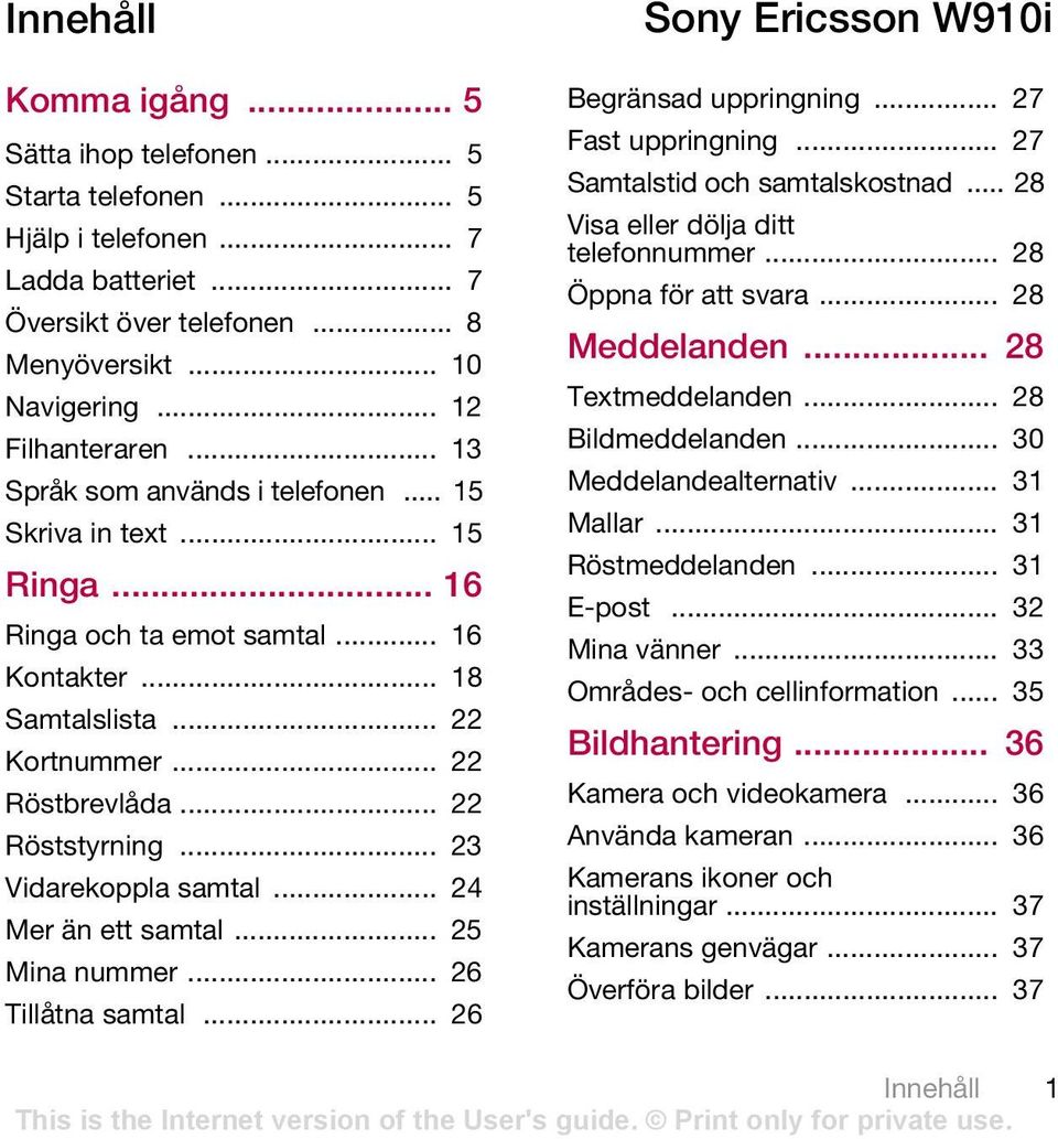 .. 23 Vidarekoppla samtal... 24 Mer än ett samtal... 25 Mina nummer... 26 Tillåtna samtal... 26 Sony Ericsson W910i Begränsad uppringning... 27 Fast uppringning... 27 Samtalstid och samtalskostnad.