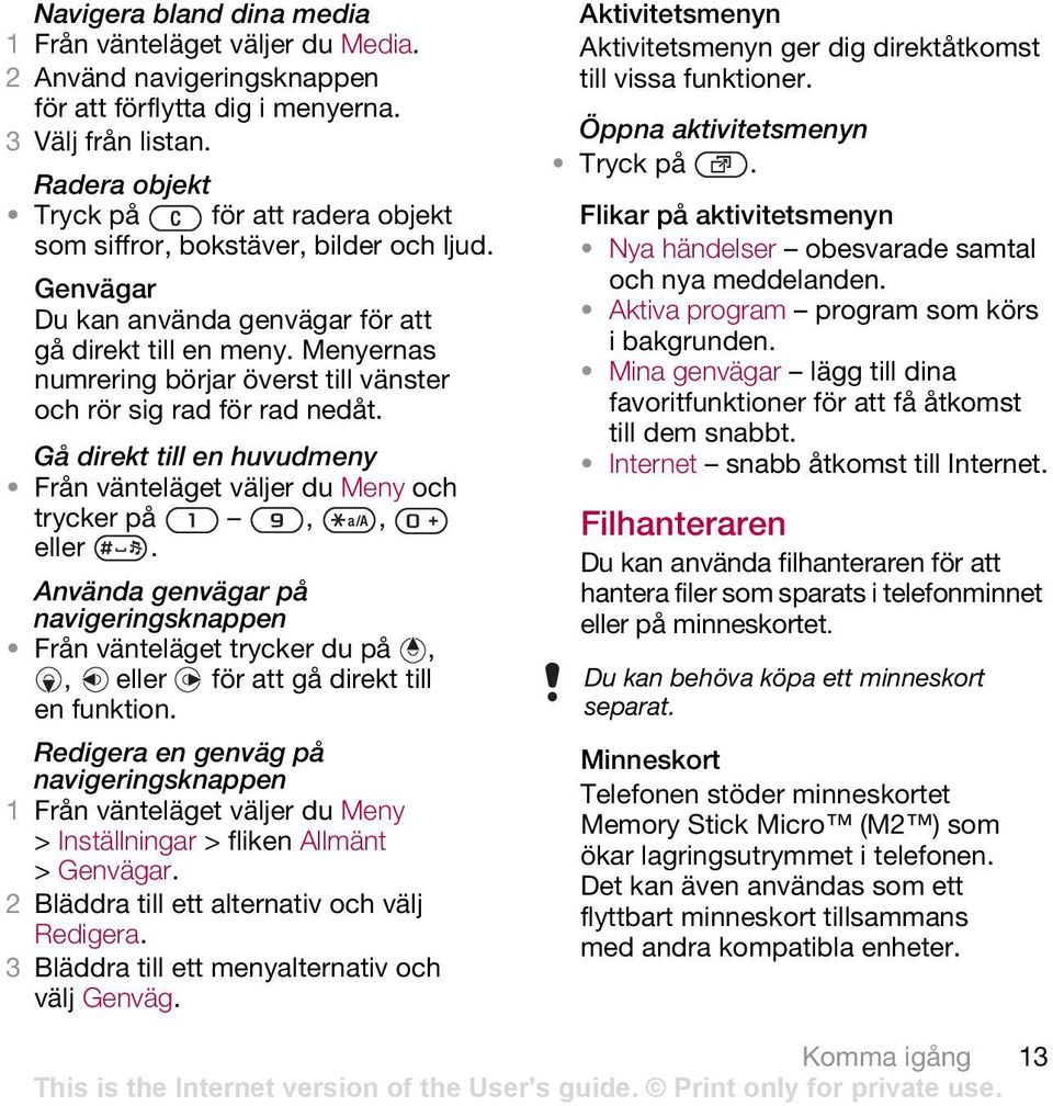 Menyernas numrering börjar överst till vänster och rör sig rad för rad nedåt. Gå direkt till en huvudmeny Från vänteläget väljer du Meny och trycker på,, eller.