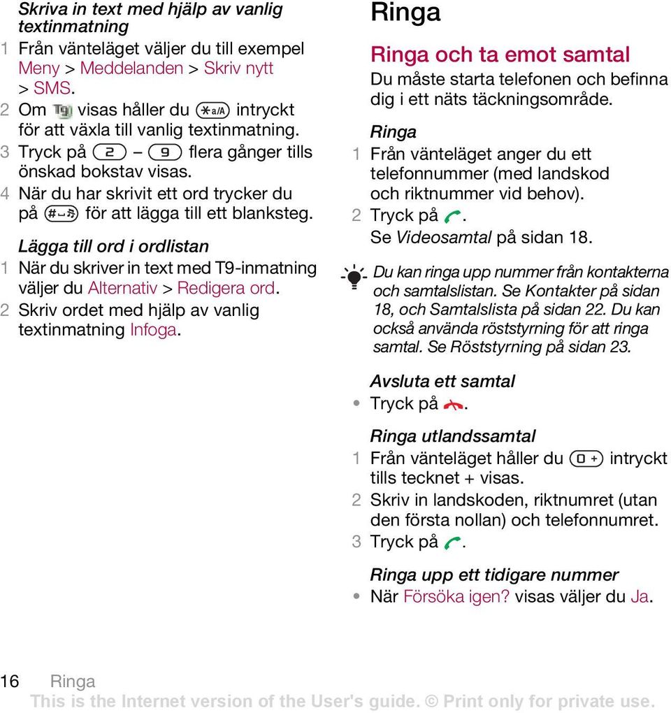 Lägga till ord i ordlistan 1 När du skriver in text med T9-inmatning väljer du Alternativ > Redigera ord. 2 Skriv ordet med hjälp av vanlig textinmatning Infoga.