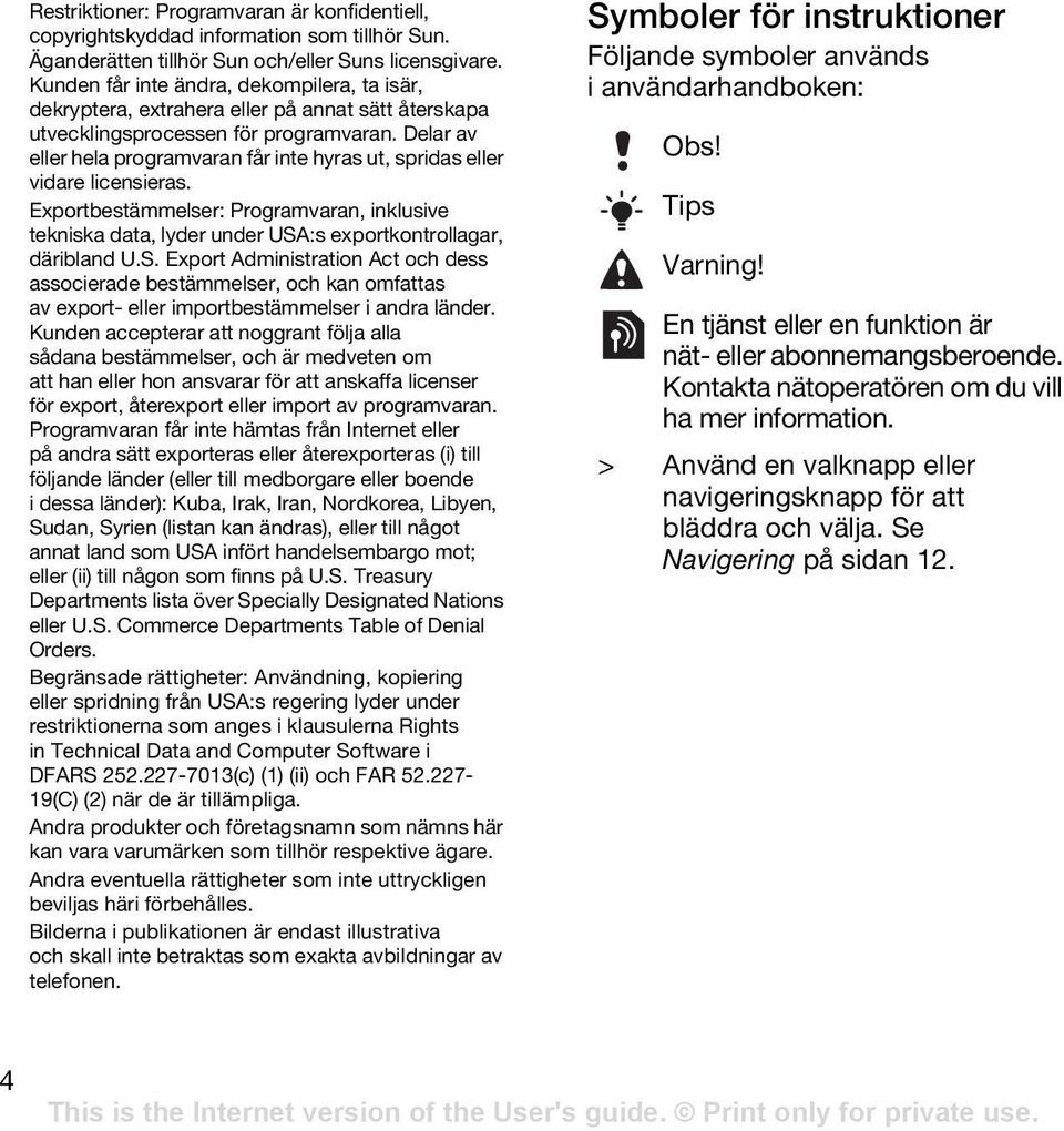 Delar av eller hela programvaran får inte hyras ut, spridas eller vidare licensieras. Exportbestämmelser: Programvaran, inklusive tekniska data, lyder under USA