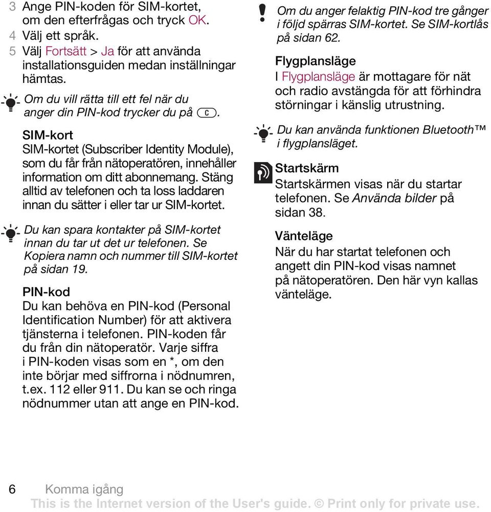 Stäng alltid av telefonen och ta loss laddaren innan du sätter i eller tar ur SIM-kortet. Du kan spara kontakter på SIM-kortet innan du tar ut det ur telefonen.