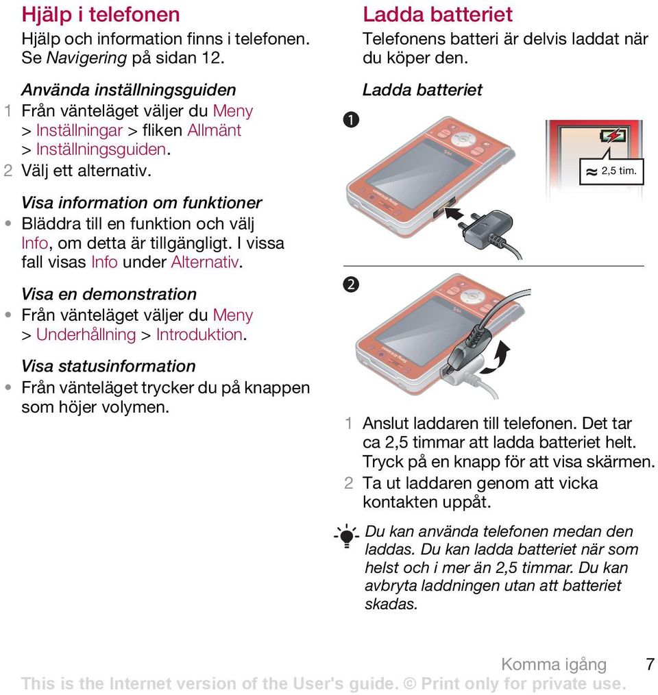 Visa en demonstration Från vänteläget väljer du Meny > Underhållning > Introduktion. Visa statusinformation Från vänteläget trycker du på knappen som höjer volymen.