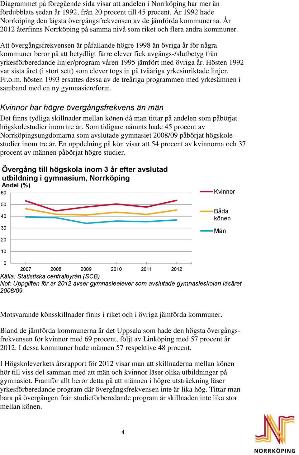 Att övergångsfrekvensen är påfallande högre 1998 än övriga år för några kommuner beror på att betydligt färre elever fick avgångs-/slutbetyg från yrkesförberedande linjer/program våren 1995 jämfört