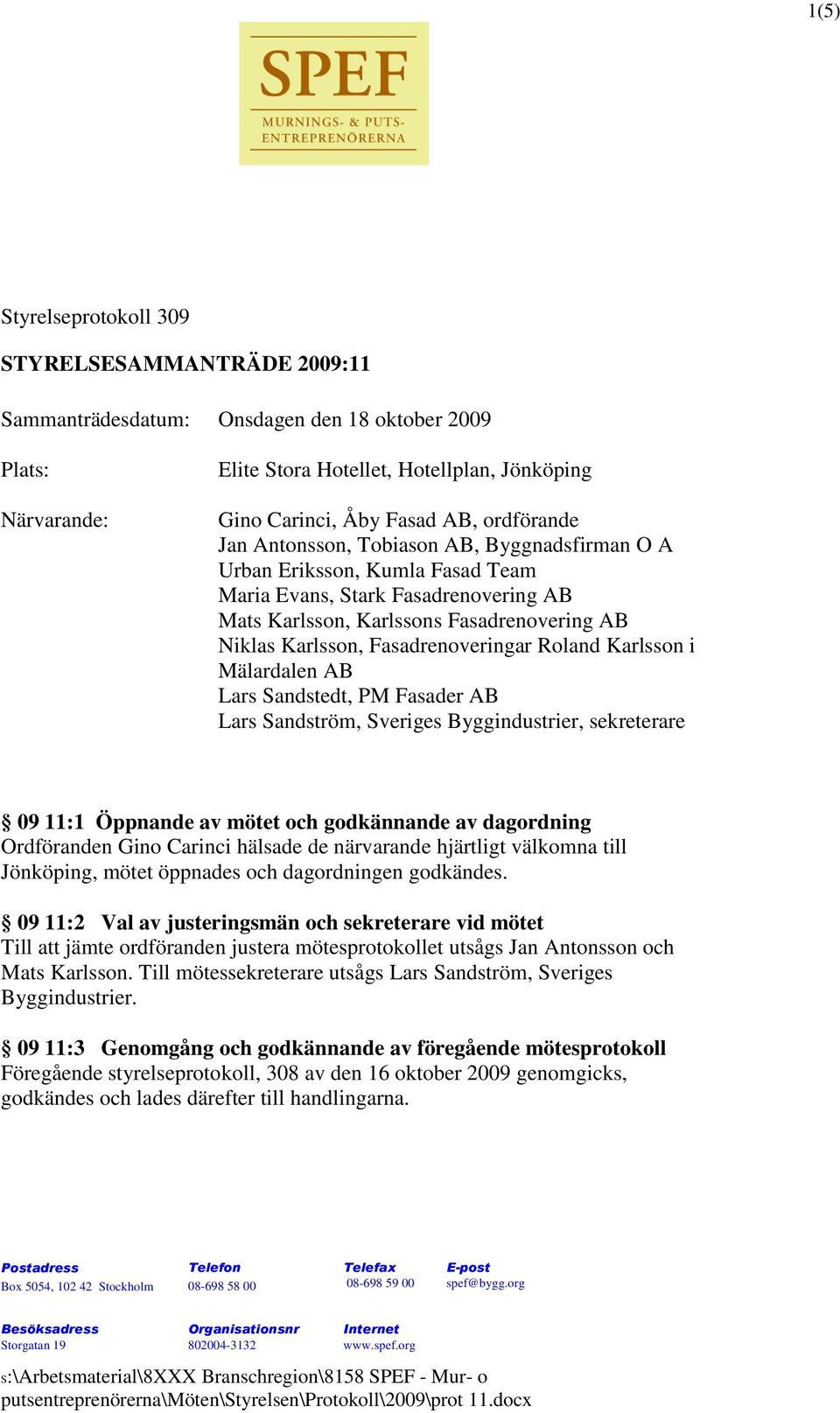 Fasadrenoveringar Roland Karlsson i Mälardalen AB Lars Sandstedt, PM Fasader AB Lars Sandström, Sveriges Byggindustrier, sekreterare 09 11:1 Öppnande av mötet och godkännande av dagordning