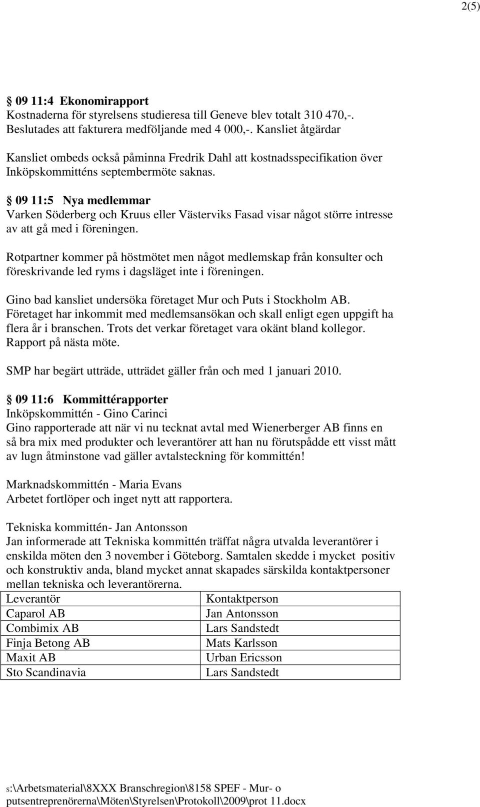 09 11:5 Nya medlemmar Varken Söderberg och Kruus eller Västerviks Fasad visar något större intresse av att gå med i föreningen.