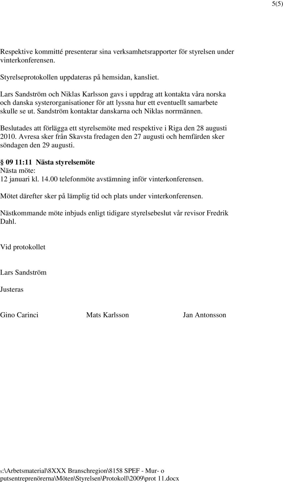 Sandström kontaktar danskarna och Niklas norrmännen. Beslutades att förlägga ett styrelsemöte med respektive i Riga den 28 augusti 2010.