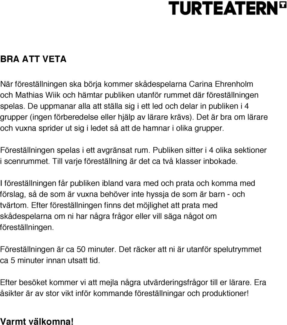 Det är bra om lärare och vuxna sprider ut sig i ledet så att de hamnar i olika grupper. Föreställningen spelas i ett avgränsat rum. Publiken sitter i 4 olika sektioner i scenrummet.