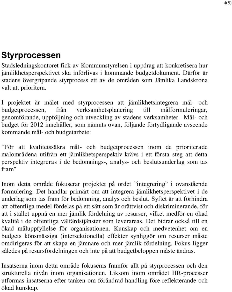 I projektet är målet med styrprocessen att jämlikhetsintegrera mål- och budgetprocessen, från verksamhetsplanering till målformuleringar, genomförande, uppföljning och utveckling av stadens