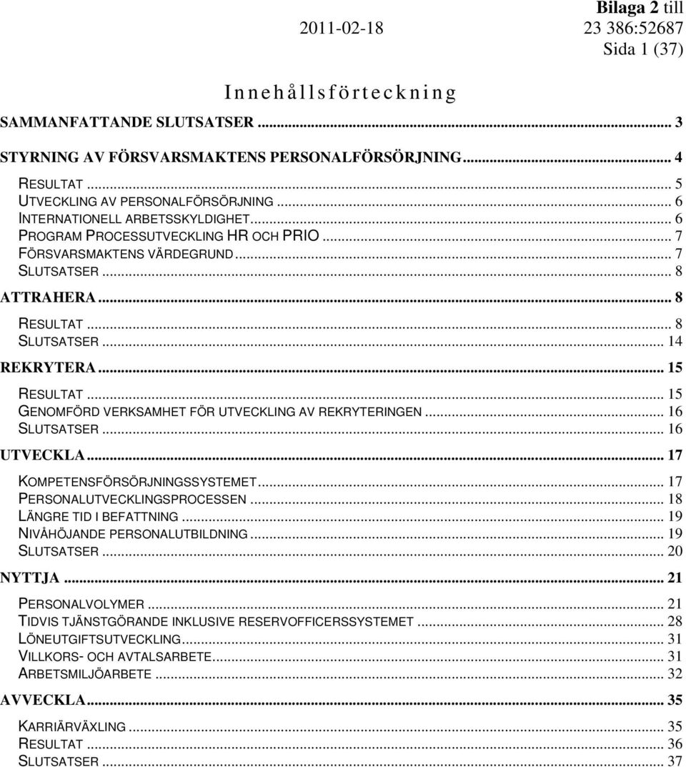 .. 15 GENOMFÖRD VERKSAMHET FÖR UTVECKLING AV REKRYTERINGEN... 16 SLUTSATSER... 16 UTVECKLA... 17 KOMPETENSFÖRSÖRJNINGSSYSTEMET... 17 PERSONALUTVECKLINGSPROCESSEN... 18 LÄNGRE TID I BEFATTNING.