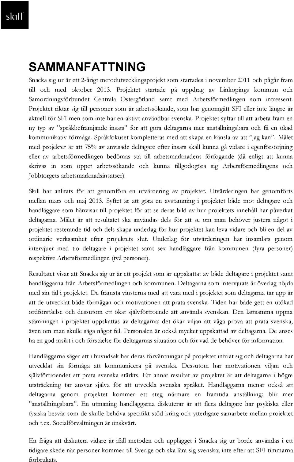 Projektet riktar sig till personer som är arbetssökande, som har genomgått SFI eller inte längre är aktuell för SFI men som inte har en aktivt användbar svenska.