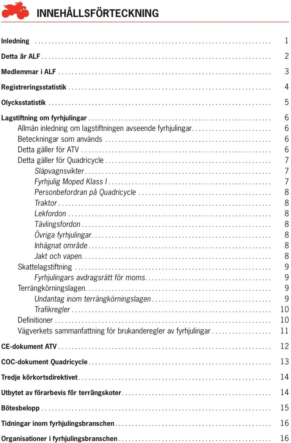 ...................................................... 6 Allmän inledning om lagstiftningen avseende fyrhjulingar........................ 6 Beteckningar som används.................................................. 6 Detta gäller för ATV.