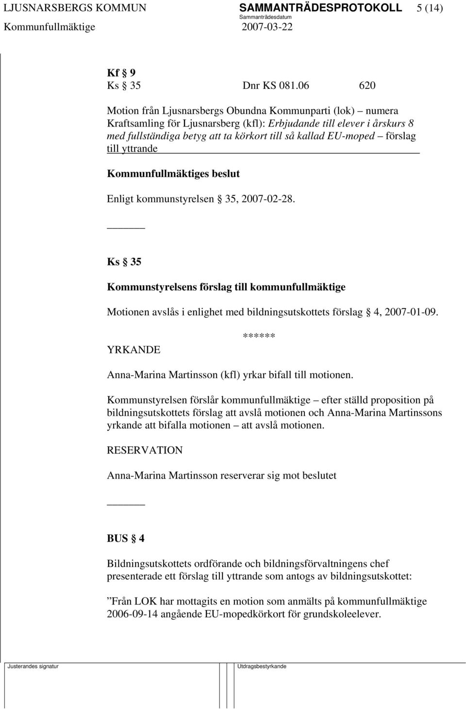 förslag till yttrande Enligt kommunstyrelsen 35, 2007-02-28. Ks 35 Kommunstyrelsens förslag till kommunfullmäktige Motionen avslås i enlighet med bildningsutskottets förslag 4, 2007-01-09.