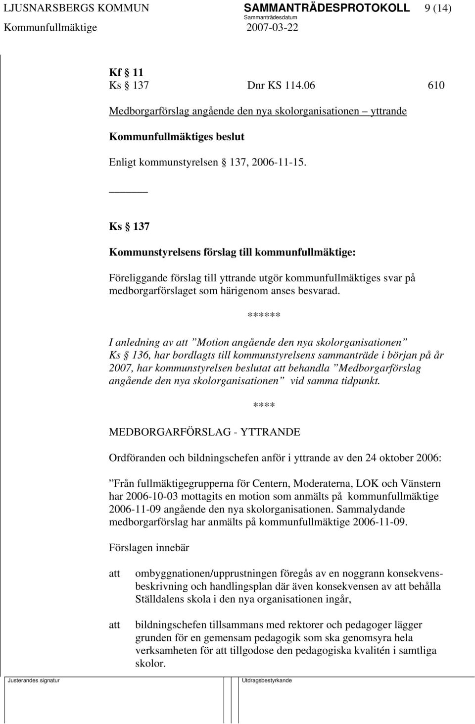 I anledning av att Motion angående den nya skolorganisationen Ks 136, har bordlagts till kommunstyrelsens sammanträde i början på år 2007, har kommunstyrelsen beslutat att behandla Medborgarförslag