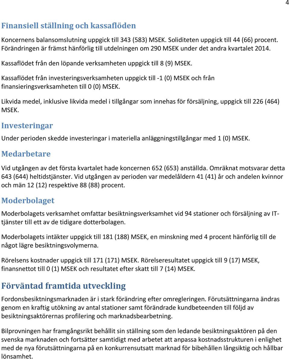 Kassaflödet från investeringsverksamheten uppgick till -1 (0) MSEK och från finansieringsverksamheten till 0 (0) MSEK.