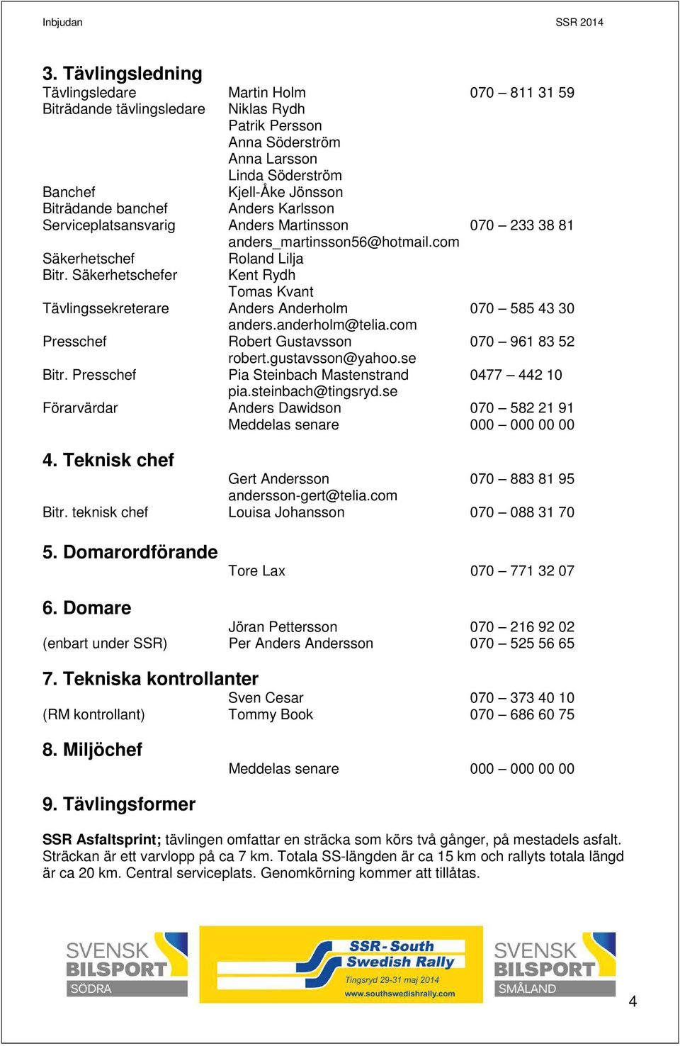 Säkerhetschefer Kent Rydh Tomas Kvant Tävlingssekreterare Anders Anderholm 070 585 43 30 anders.anderholm@telia.com Presschef Robert Gustavsson 070 961 83 52 robert.gustavsson@yahoo.se Bitr.