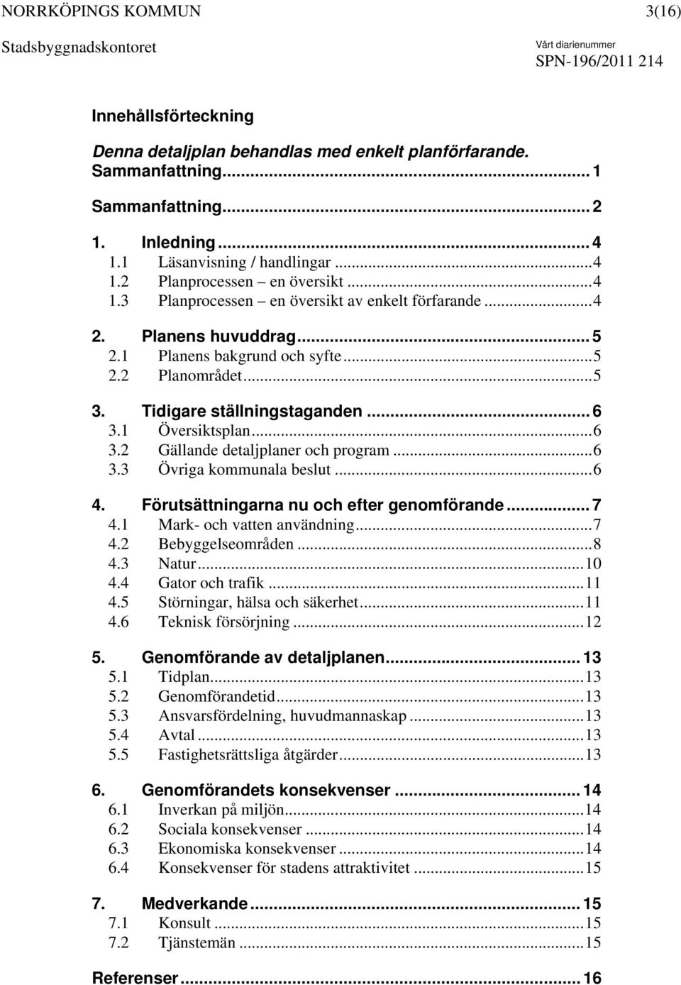 1 Översiktsplan...6 3.2 Gällande detaljplaner och program...6 3.3 Övriga kommunala beslut...6 4. Förutsättningarna nu och efter genomförande... 7 4.1 Mark- och vatten användning...7 4.2 Bebyggelseområden.