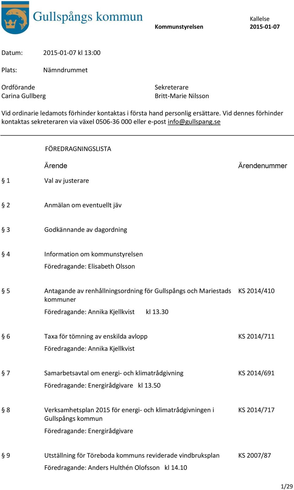 se FÖREDRAGNINGSLISTA Ärende Ärendenummer 1 Val av justerare 2 Anmälan om eventuellt jäv 3 Godkännande av dagordning 4 Information om kommunstyrelsen Föredragande: Elisabeth Olsson 5 Antagande av