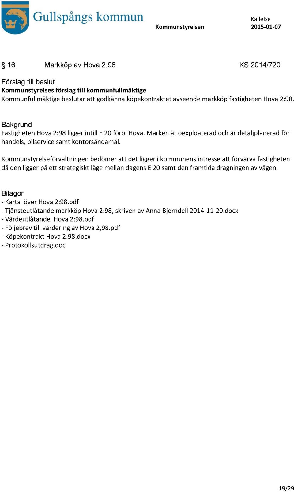 Kommunstyrelseförvaltningen bedömer att det ligger i kommunens intresse att förvärva fastigheten då den ligger på ett strategiskt läge mellan dagens E 20 samt den framtida dragningen av