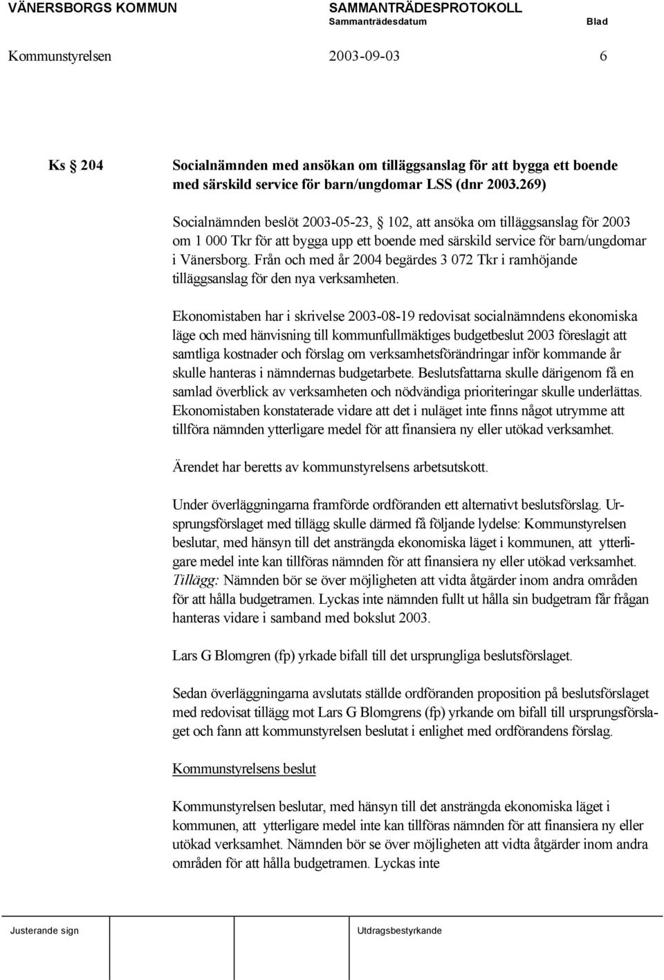 Från och med år 2004 begärdes 3 072 Tkr i ramhöjande tilläggsanslag för den nya verksamheten.