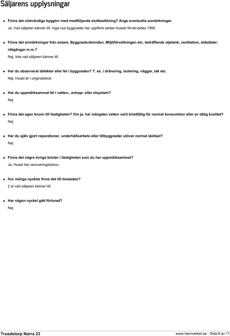 Har du observerat defekter eller fel i byggnaden? T. ex. i dränering, isolering, väggar, tak etc. Nej, Huset är i originalskick. Har du uppmärksammat fel i vatten-, avlopp- eller elsystem?