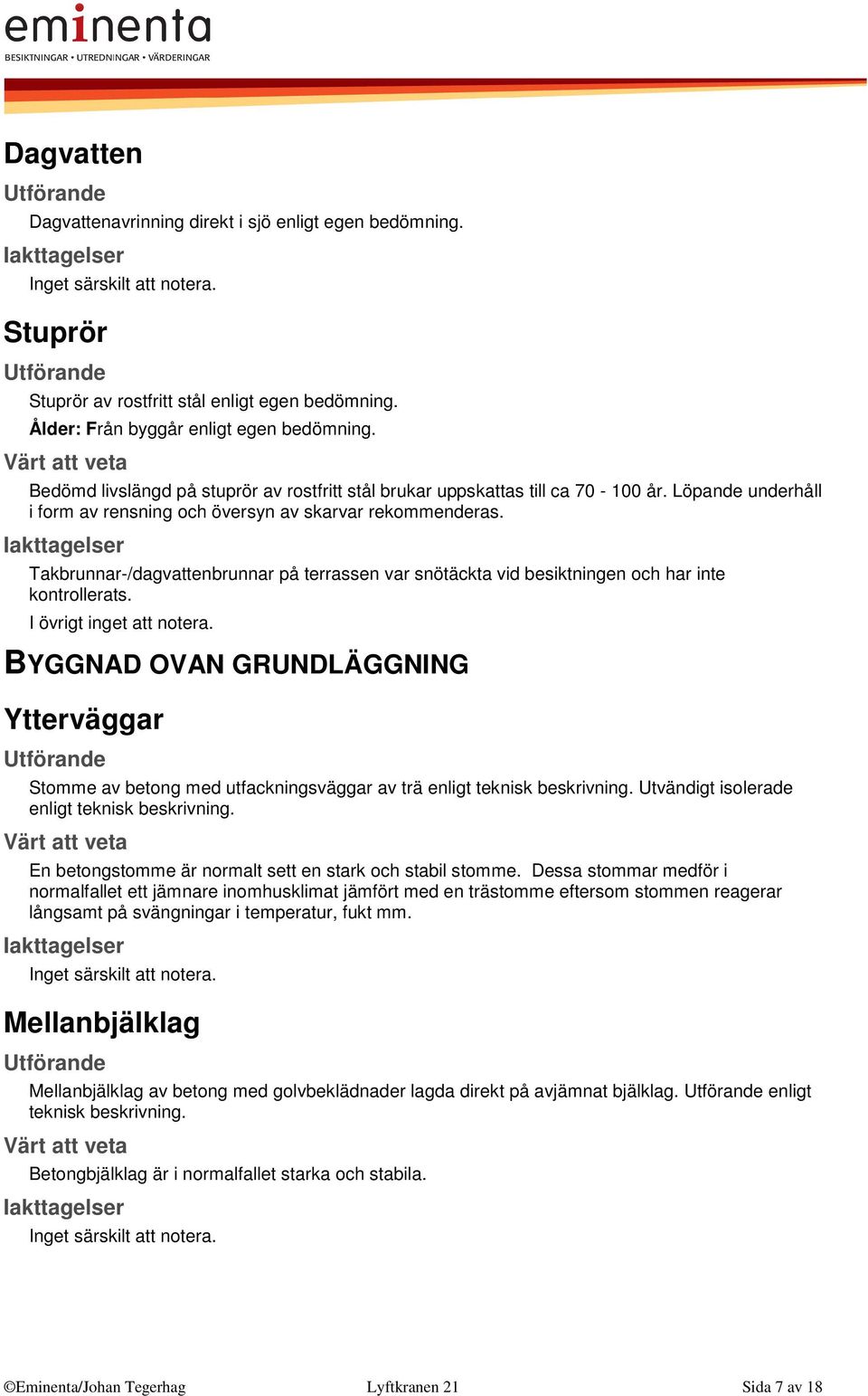 Takbrunnar-/dagvattenbrunnar på terrassen var snötäckta vid besiktningen och har inte kontrollerats. I övrigt inget att notera.