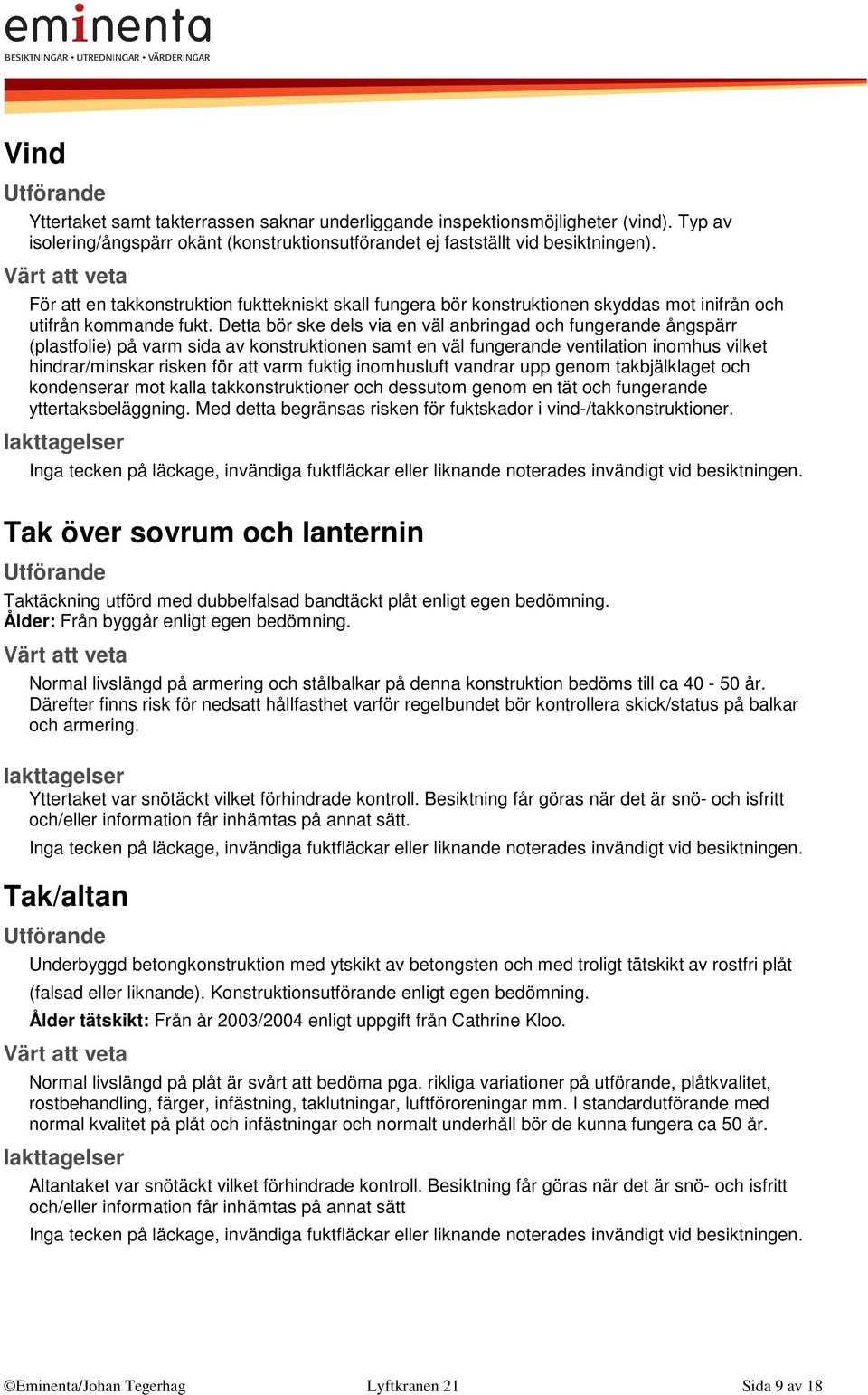 Detta bör ske dels via en väl anbringad och fungerande ångspärr (plastfolie) på varm sida av konstruktionen samt en väl fungerande ventilation inomhus vilket hindrar/minskar risken för att varm