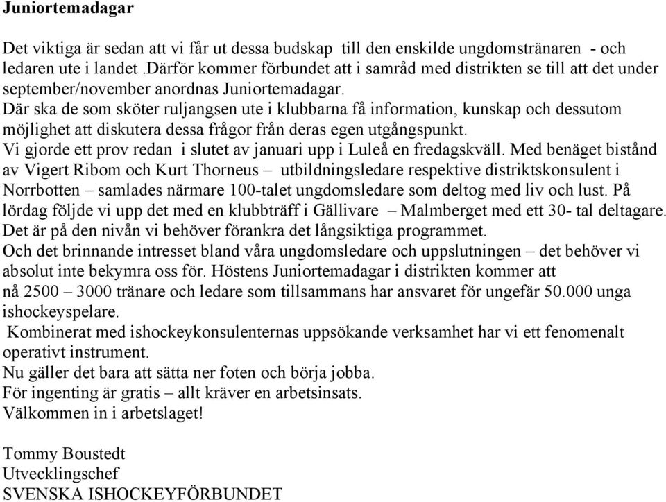 Där ska de som sköter ruljangsen ute i klubbarna få information, kunskap och dessutom möjlighet att diskutera dessa frågor från deras egen utgångspunkt.