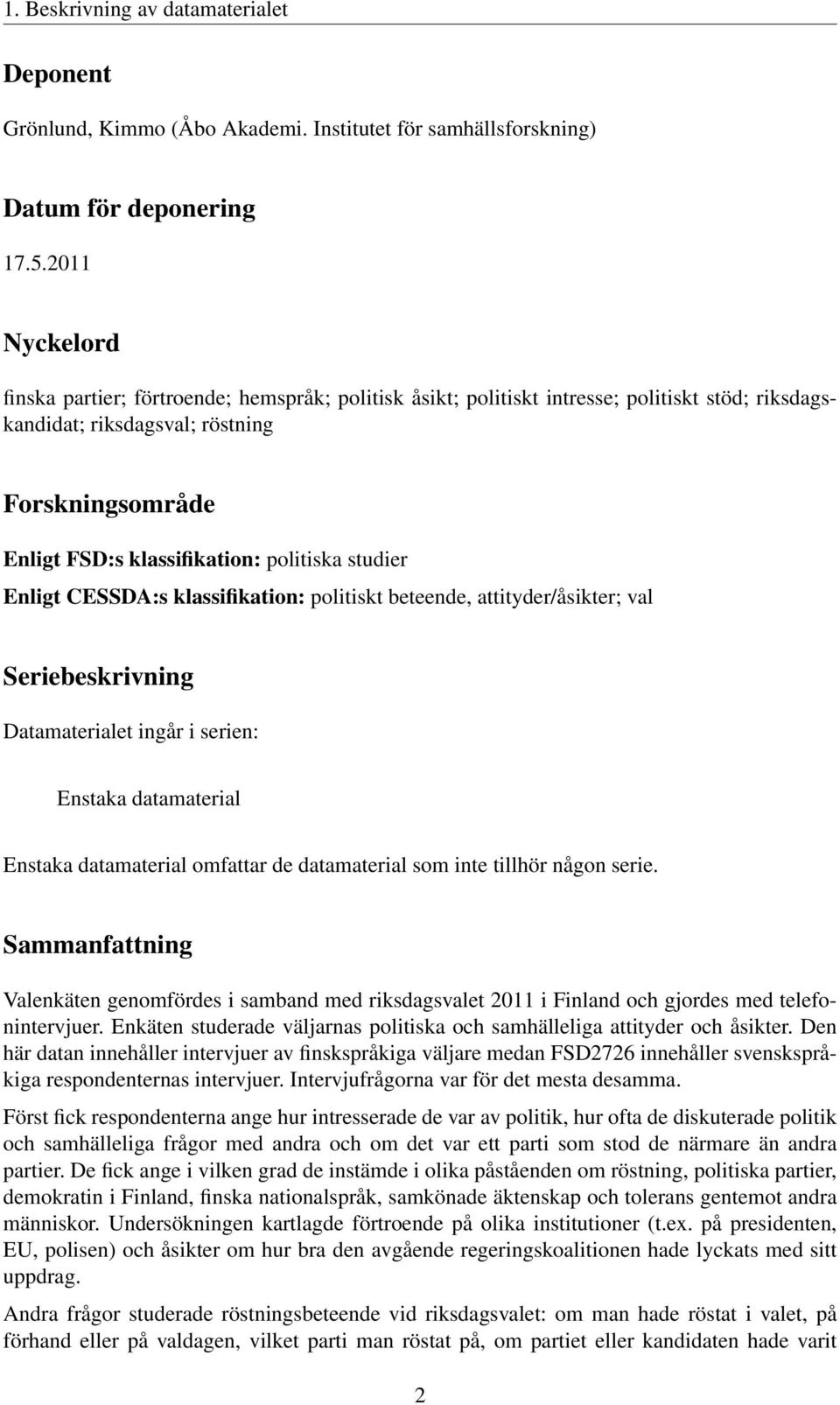 politiska studier Enligt CESSDA:s klassifikation: politiskt beteende, attityder/åsikter; val Seriebeskrivning Datamaterialet ingår i serien: Enstaka datamaterial Enstaka datamaterial omfattar de