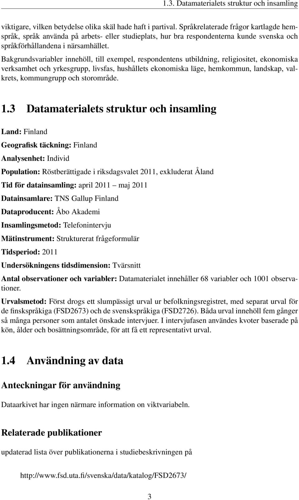 Bakgrundsvariabler innehöll, till exempel, respondentens utbildning, religiositet, ekonomiska verksamhet och yrkesgrupp, livsfas, hushållets ekonomiska läge, hemkommun, landskap, valkrets,