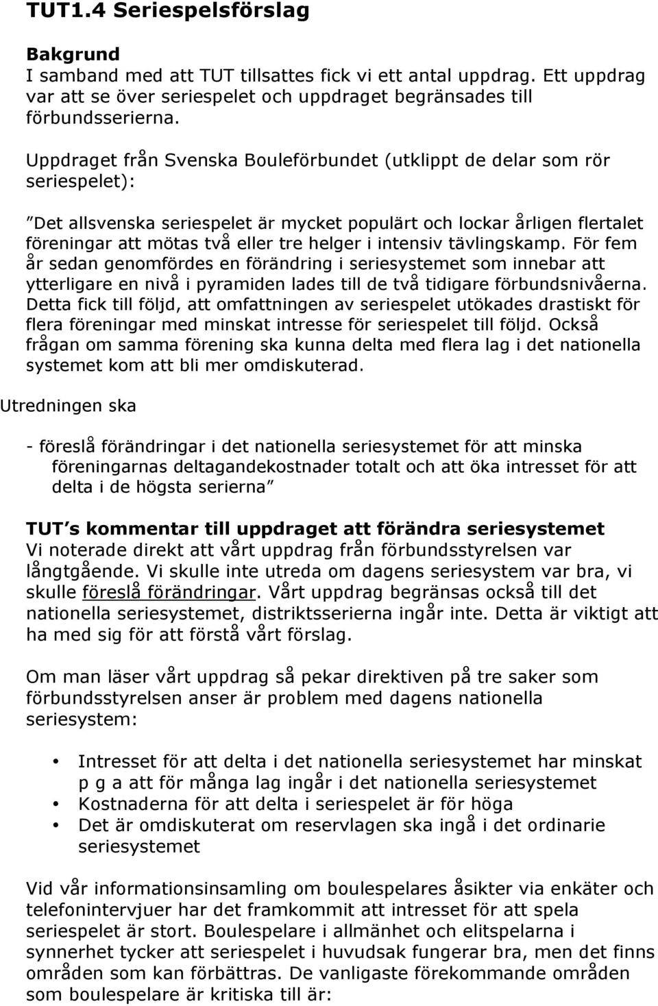 intensiv tävlingskamp. För fem år sedan genomfördes en förändring i seriesystemet som innebar att ytterligare en nivå i pyramiden lades till de två tidigare förbundsnivåerna.