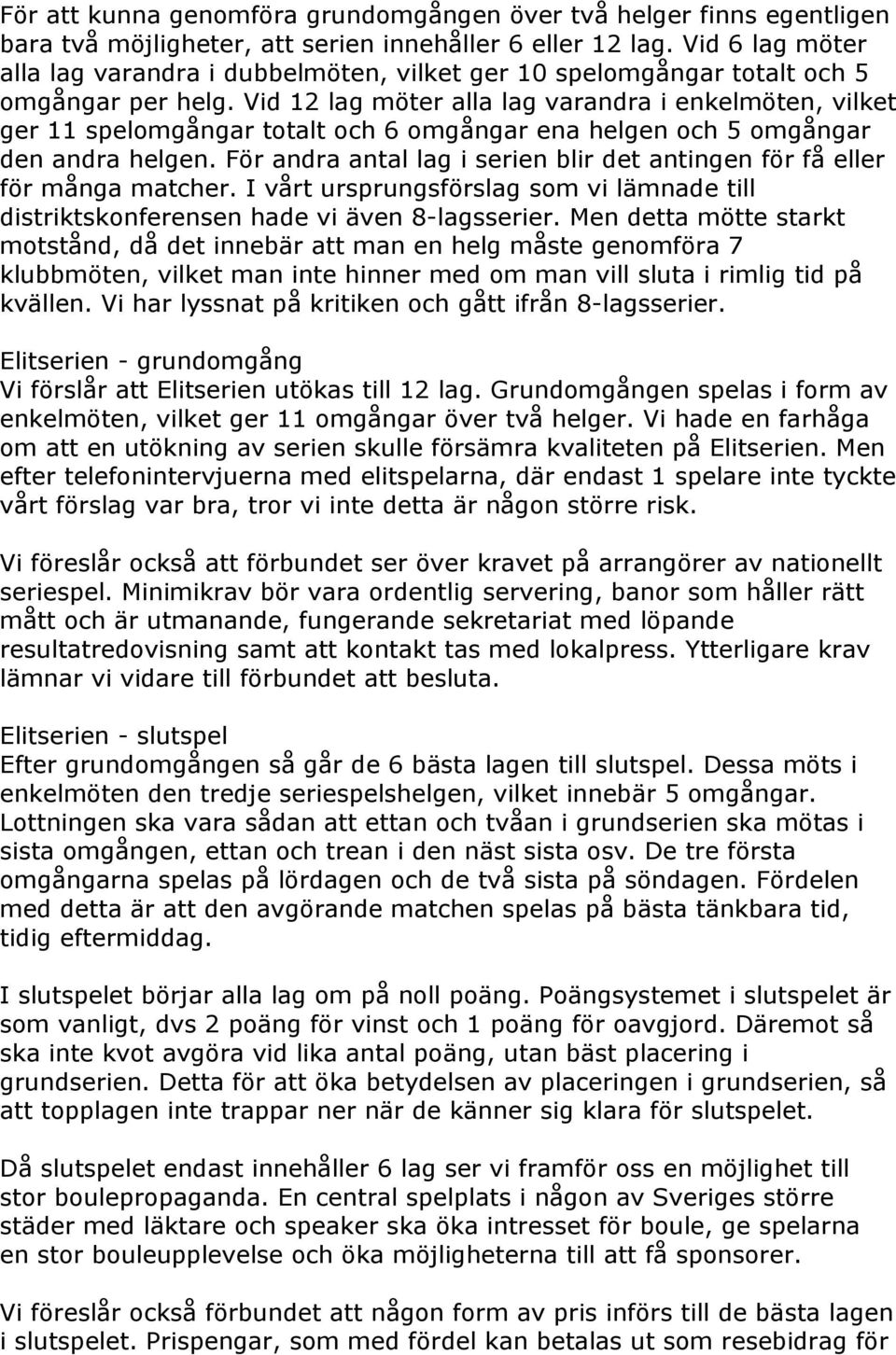 Vid 12 lag möter alla lag varandra i enkelmöten, vilket ger 11 spelomgångar totalt och 6 omgångar ena helgen och 5 omgångar den andra helgen.