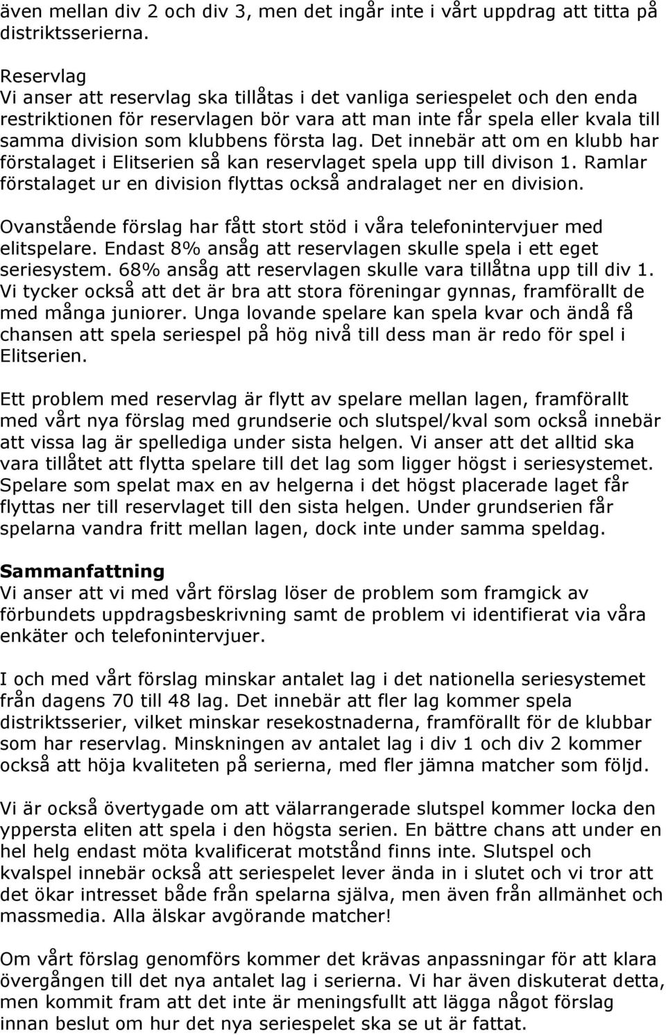 lag. Det innebär att om en klubb har förstalaget i Elitserien så kan reservlaget spela upp till divison 1. Ramlar förstalaget ur en division flyttas också andralaget ner en division.