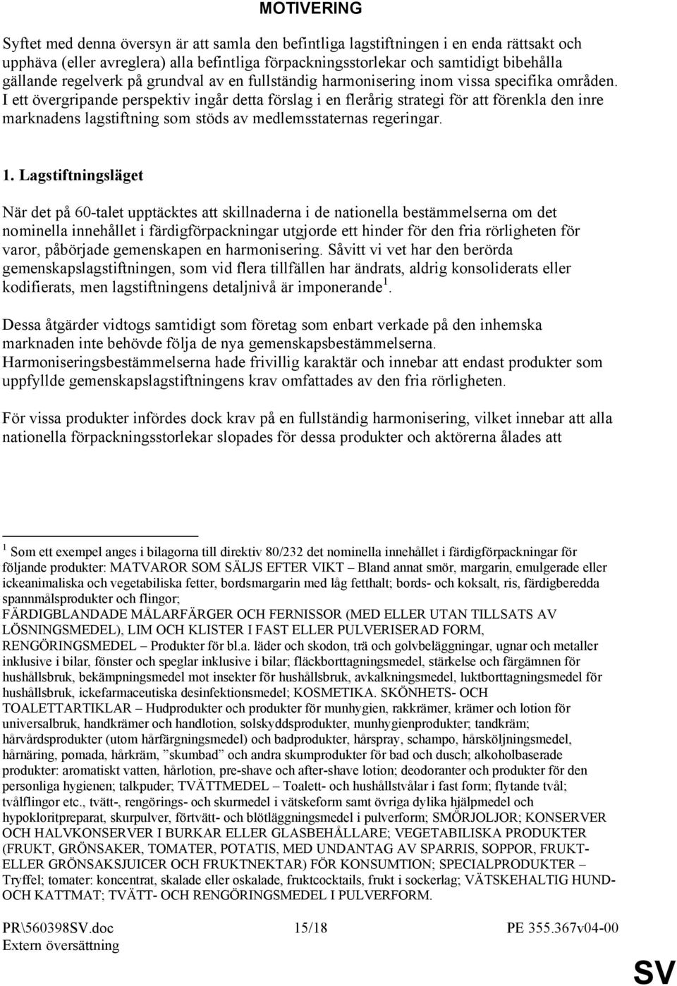 I ett övergripande perspektiv ingår detta förslag i en flerårig strategi för att förenkla den inre marknadens lagstiftning som stöds av medlemsstaternas regeringar. 1.
