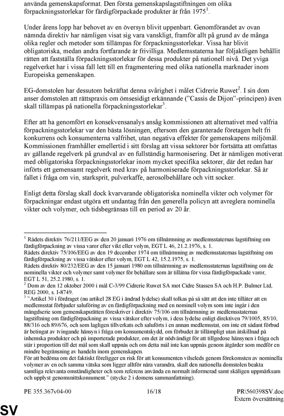 Vissa har blivit obligatoriska, medan andra fortfarande är frivilliga. Medlemsstaterna har följaktligen behållit rätten att fastställa förpackningsstorlekar för dessa produkter på nationell nivå.