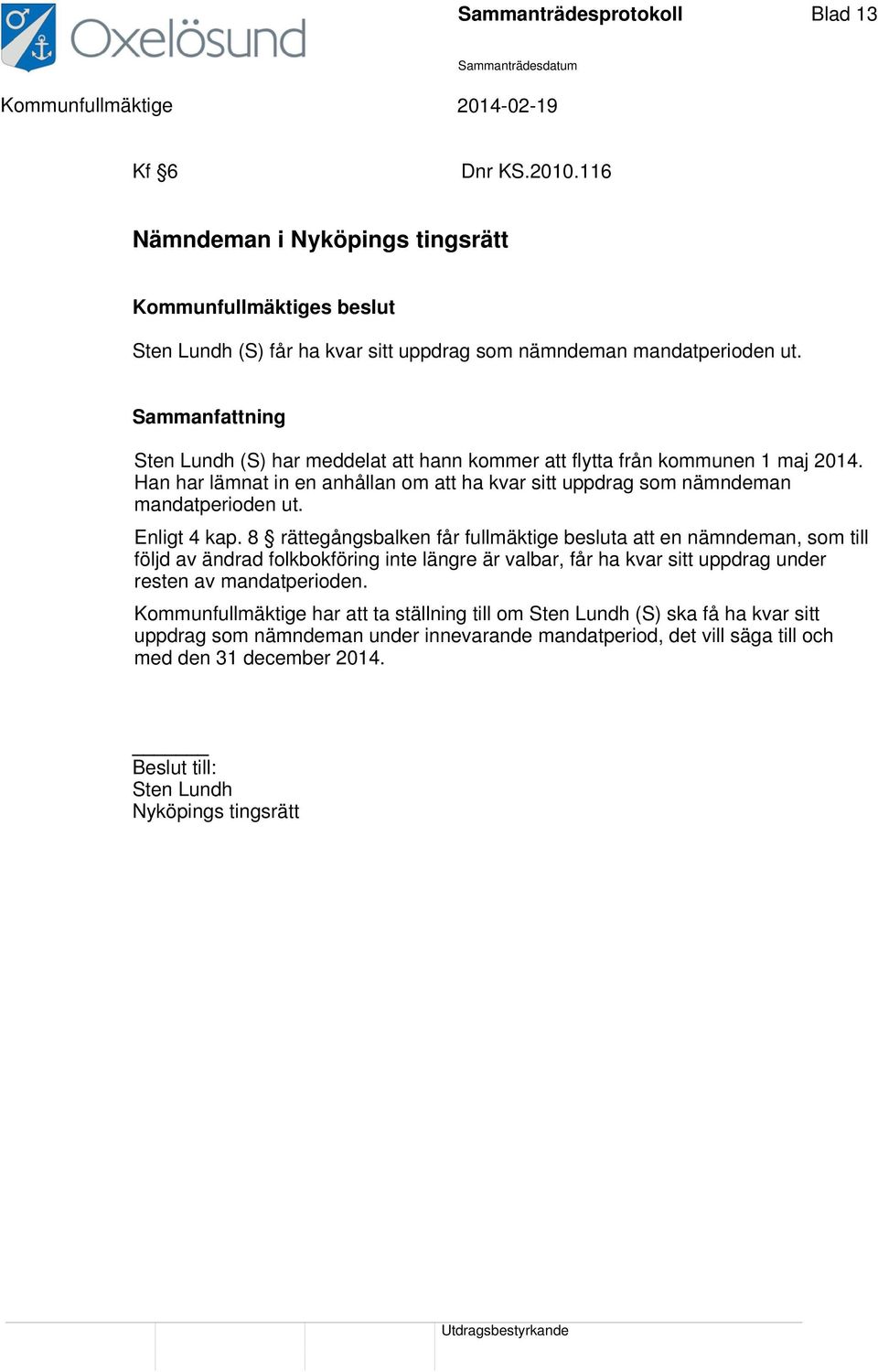 Enligt 4 kap. 8 rättegångsbalken får fullmäktige besluta att en nämndeman, som till följd av ändrad folkbokföring inte längre är valbar, får ha kvar sitt uppdrag under resten av mandatperioden.